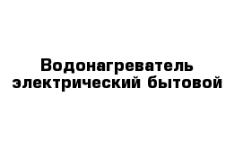 Водонагреватель электрический бытовой